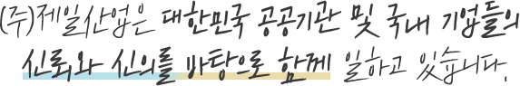(주)제일산업은 대한민국 공공기관 및 국내 기업들의 신뢰와 신의를 바탕으로 함께 일하고 있습니다.